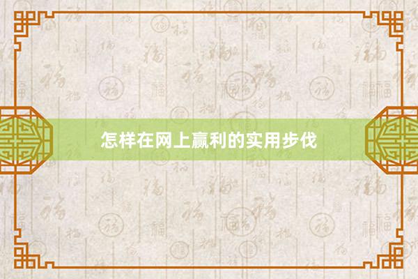 怎样在网上赢利的实用步伐