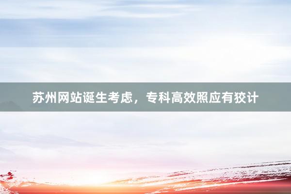 苏州网站诞生考虑，专科高效照应有狡计