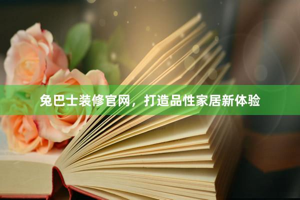 兔巴士装修官网，打造品性家居新体验