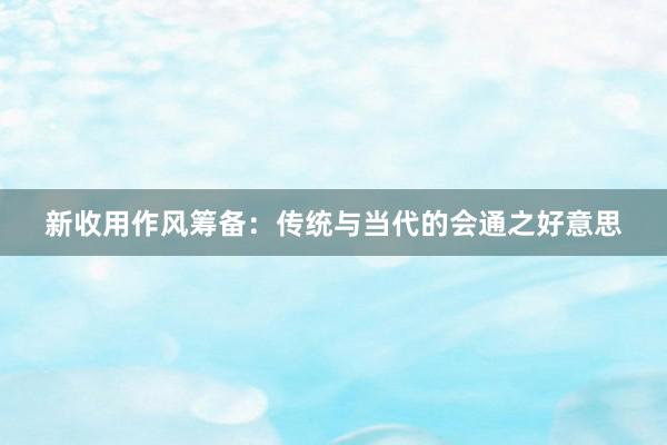 新收用作风筹备：传统与当代的会通之好意思