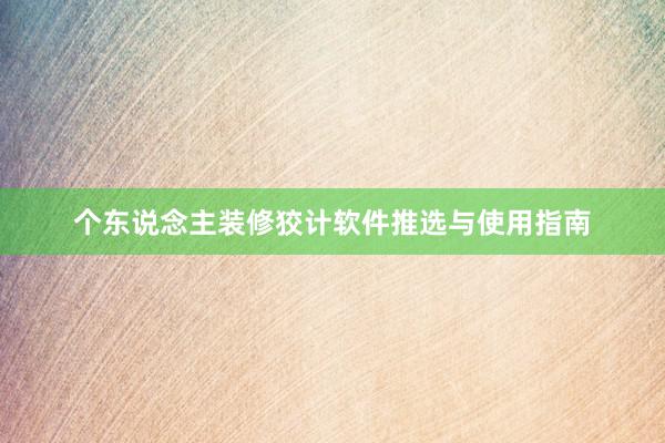 个东说念主装修狡计软件推选与使用指南